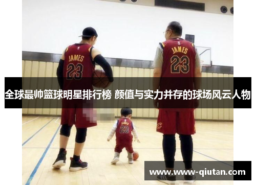 全球最帅篮球明星排行榜 颜值与实力并存的球场风云人物