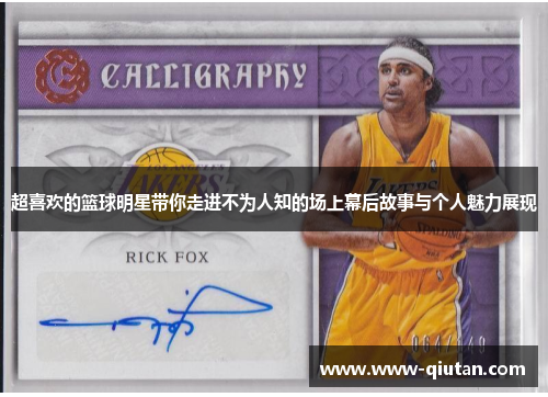 超喜欢的篮球明星带你走进不为人知的场上幕后故事与个人魅力展现
