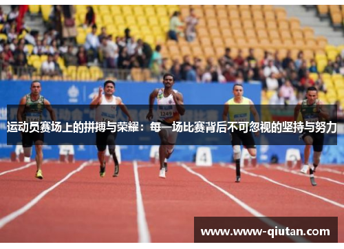 运动员赛场上的拼搏与荣耀：每一场比赛背后不可忽视的坚持与努力