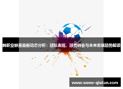 韩职业联赛最新动态分析：球队表现、球员转会与未来发展趋势解读